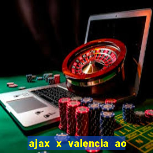 ajax x valencia ao vivo futemax